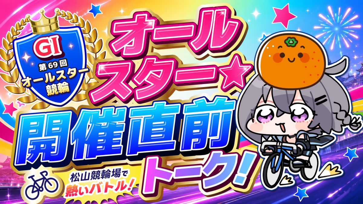 GⅠ 第69 回オールスター競輪 開催直前トーク～！！